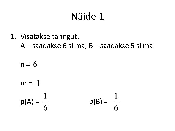 Näide 1 1. Visatakse täringut. A – saadakse 6 silma, B – saadakse 5