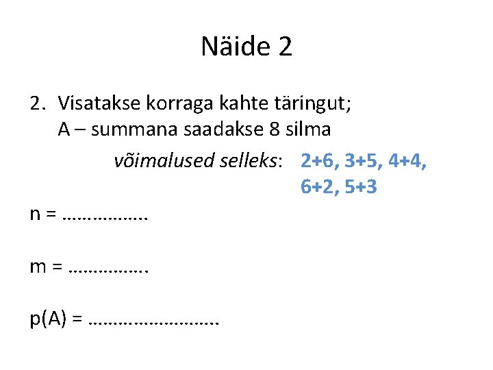 Näide 2 2. Visatakse korraga kahte täringut; A – summana saadakse 8 silma võimalused