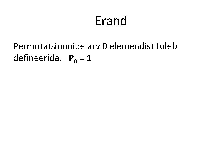 Erand Permutatsioonide arv 0 elemendist tuleb defineerida: P 0 = 1 