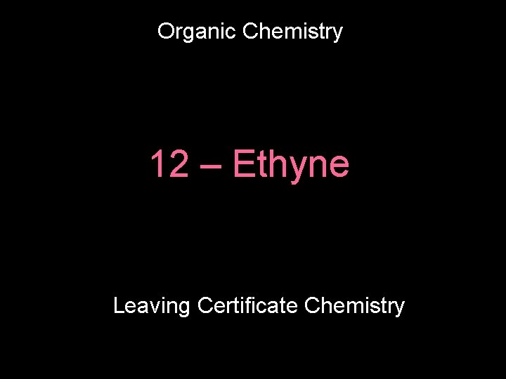 Organic Chemistry 12 – Ethyne Leaving Certificate Chemistry 