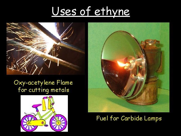 Uses of ethyne Oxy-acetylene Flame for cutting metals Fuel for Carbide Lamps 