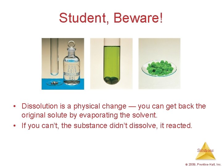 Student, Beware! • Dissolution is a physical change — you can get back the