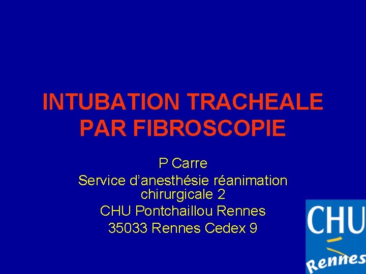 INTUBATION TRACHEALE PAR FIBROSCOPIE P Carre Service d’anesthésie réanimation chirurgicale 2 CHU Pontchaillou Rennes