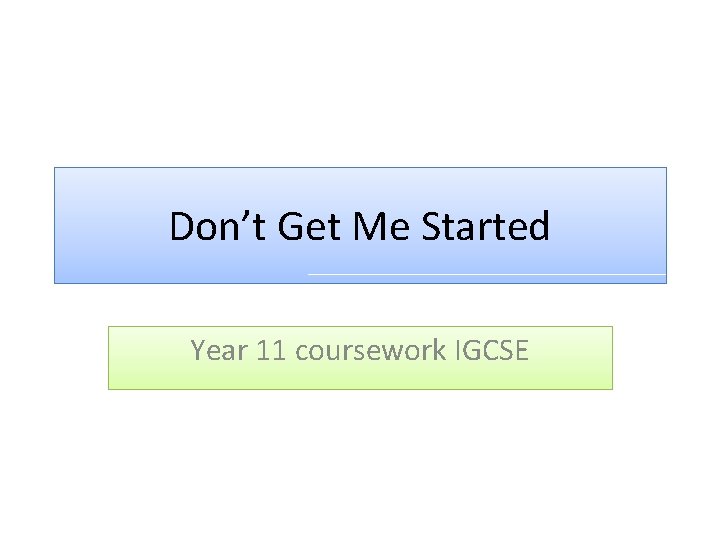 Don’t Get Me Started Year 11 coursework IGCSE 
