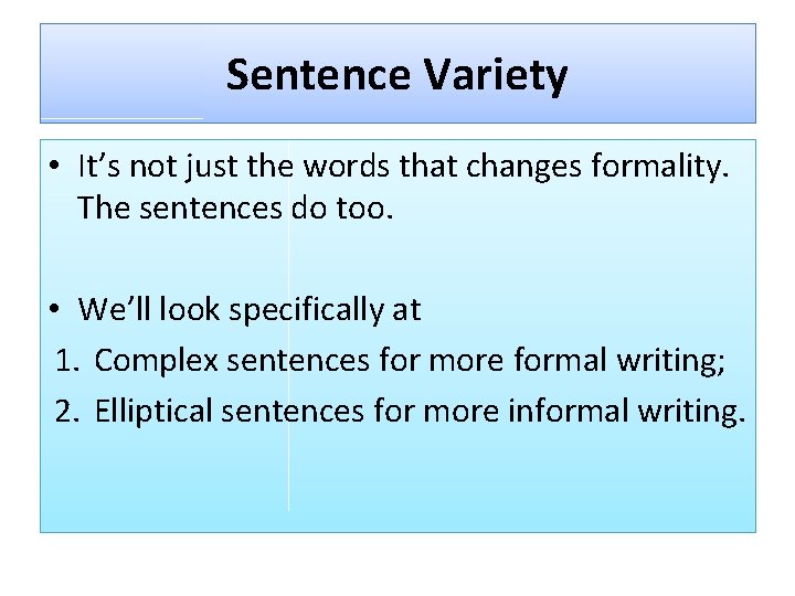 Sentence Variety • It’s not just the words that changes formality. The sentences do