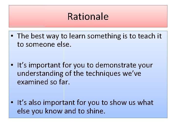 Rationale • The best way to learn something is to teach it to someone