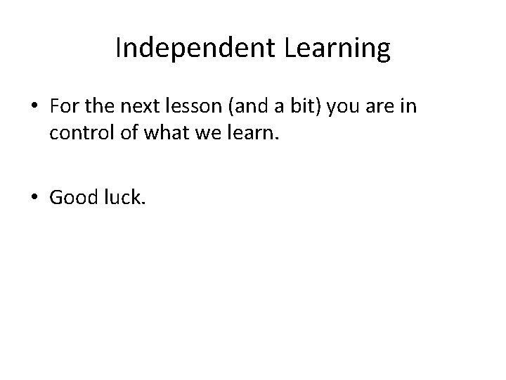 Independent Learning • For the next lesson (and a bit) you are in control