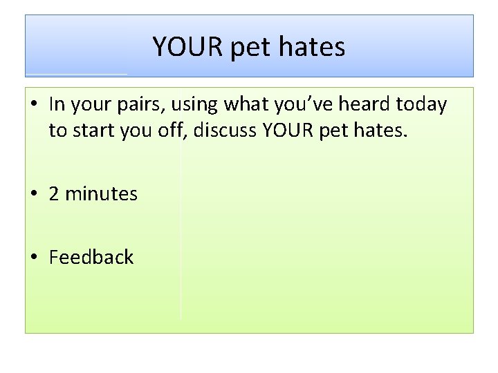 YOUR pet hates • In your pairs, using what you’ve heard today to start