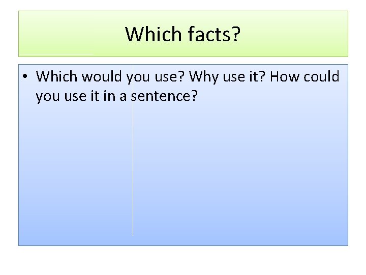 Which facts? • Which would you use? Why use it? How could you use
