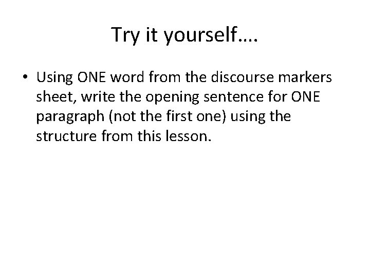 Try it yourself…. • Using ONE word from the discourse markers sheet, write the