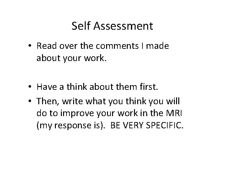 Self Assessment • Read over the comments I made about your work. • Have