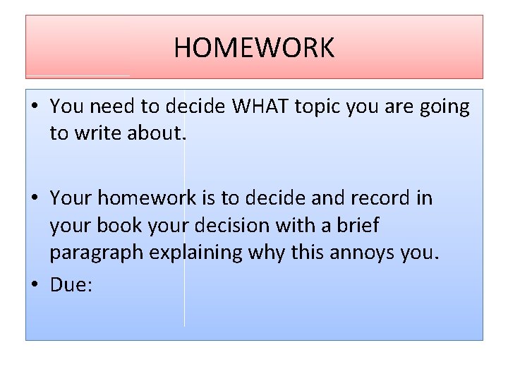 HOMEWORK • You need to decide WHAT topic you are going to write about.