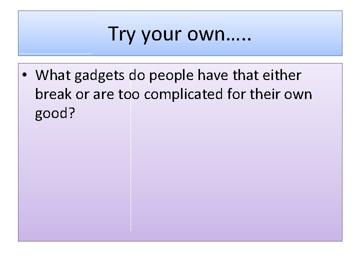 Try your own…. . • What gadgets do people have that either break or