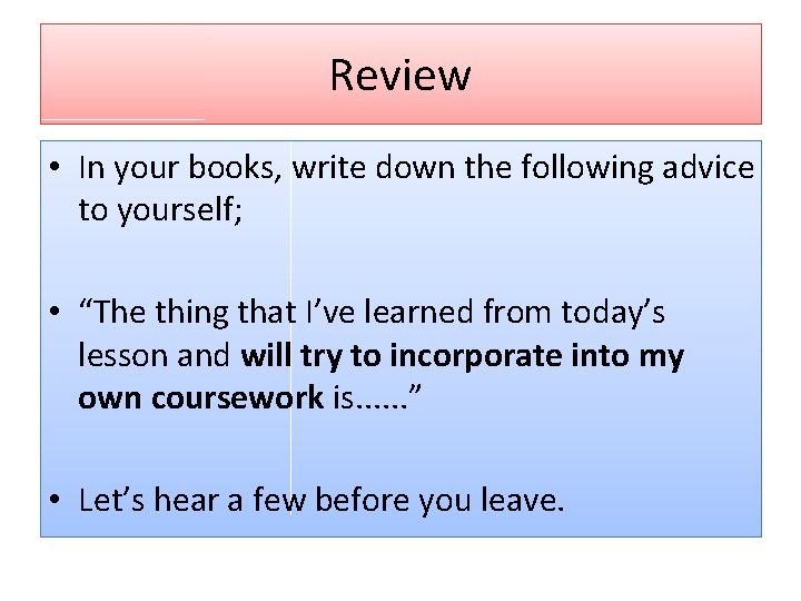 Review • In your books, write down the following advice to yourself; • “The