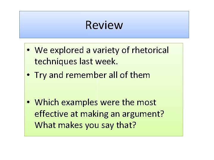 Review • We explored a variety of rhetorical techniques last week. • Try and