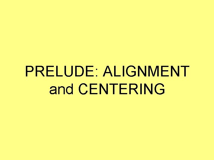 PRELUDE: ALIGNMENT and CENTERING PRELUDE: ALIGNMENT and CENTERING