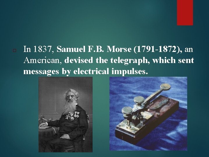 □ In 1837, Samuel F. B. Morse (1791 -1872), an American, devised the telegraph,