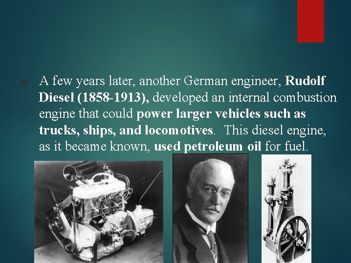 □ A few years later, another German engineer, Rudolf Diesel (1858 -1913), developed an