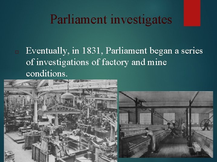 Parliament investigates □ Eventually, in 1831, Parliament began a series of investigations of factory