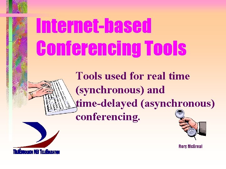 Internet-based Conferencing Tools used for real time (synchronous) and time-delayed (asynchronous) conferencing. Rory Mc.