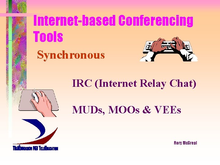 Internet-based Conferencing Tools Synchronous IRC (Internet Relay Chat) MUDs, MOOs & VEEs Rory Mc.
