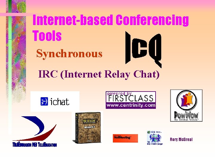 Internet-based Conferencing Tools Synchronous IRC (Internet Relay Chat) Rory Mc. Greal 