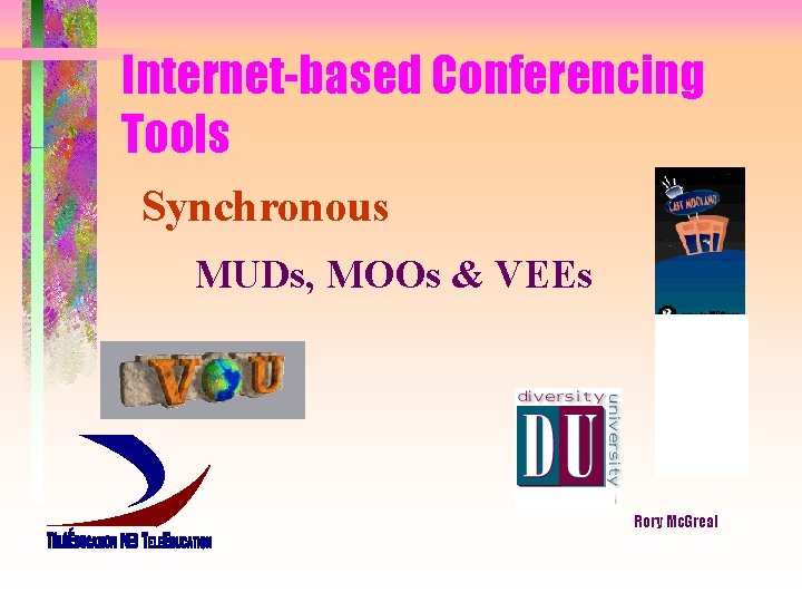 Internet-based Conferencing Tools Synchronous MUDs, MOOs & VEEs Rory Mc. Greal 
