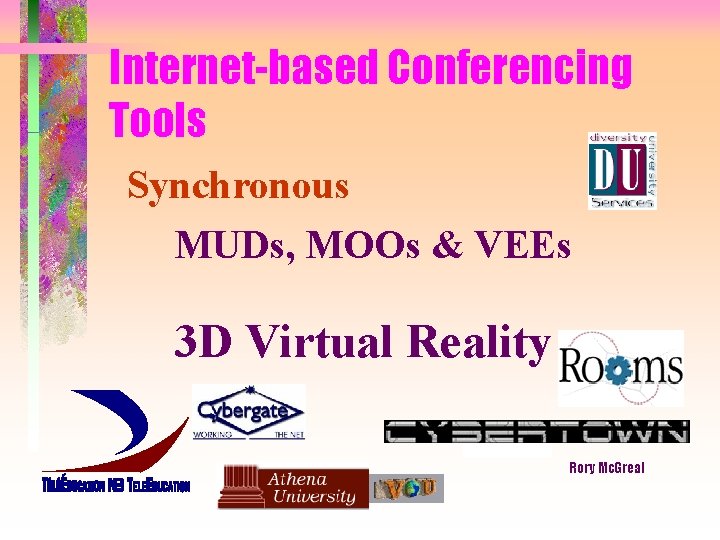 Internet-based Conferencing Tools Synchronous MUDs, MOOs & VEEs 3 D Virtual Reality Rory Mc.