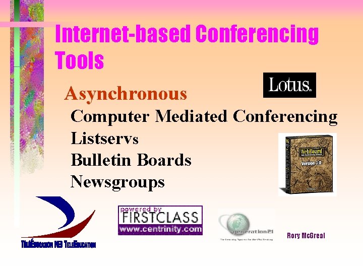 Internet-based Conferencing Tools Asynchronous Computer Mediated Conferencing Listservs Bulletin Boards Newsgroups Rory Mc. Greal