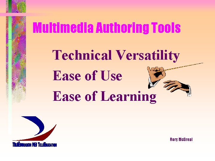 Multimedia Authoring Tools Technical Versatility Ease of Use Ease of Learning Rory Mc. Greal