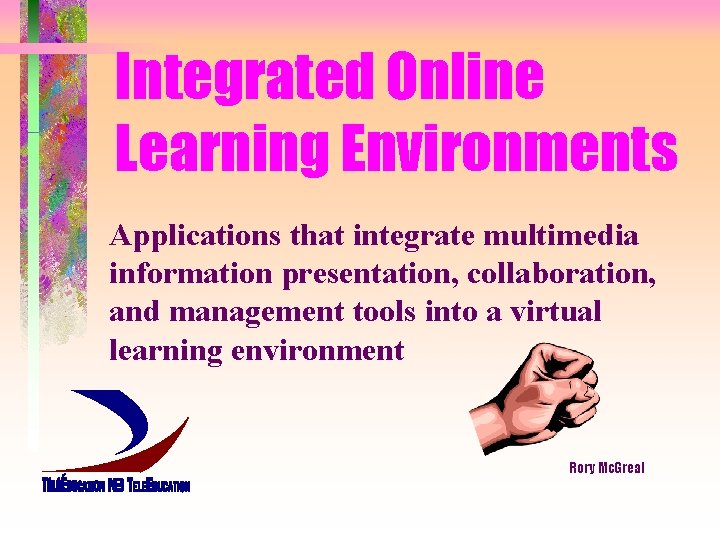 Integrated Online Learning Environments Applications that integrate multimedia information presentation, collaboration, and management tools