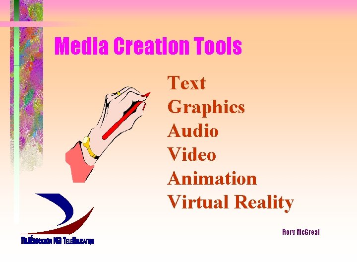 Media Creation Tools Text Graphics Audio Video Animation Virtual Reality Rory Mc. Greal 