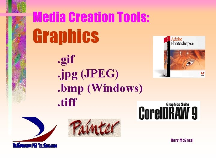 Media Creation Tools: Graphics . gif. jpg (JPEG) . bmp (Windows) . tiff Rory