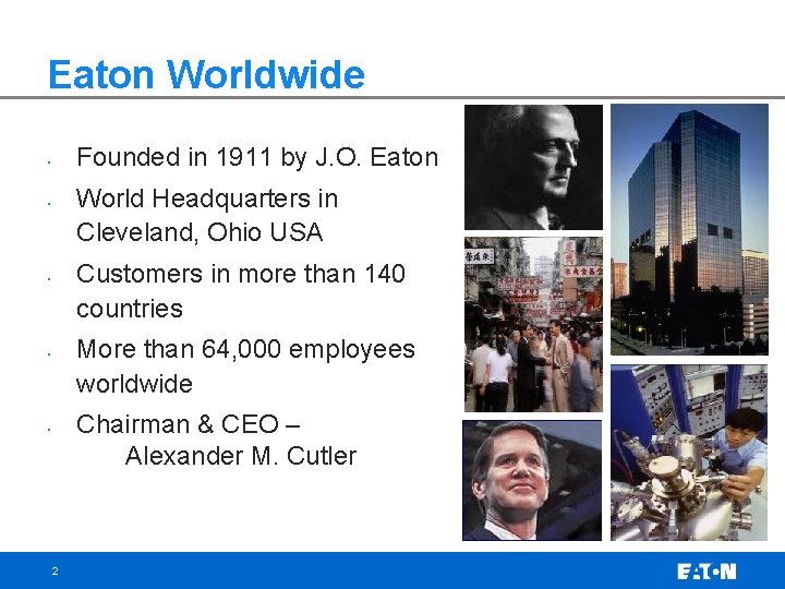 Eaton Worldwide Founded in 1911 by J. O. Eaton • World Headquarters in Cleveland,