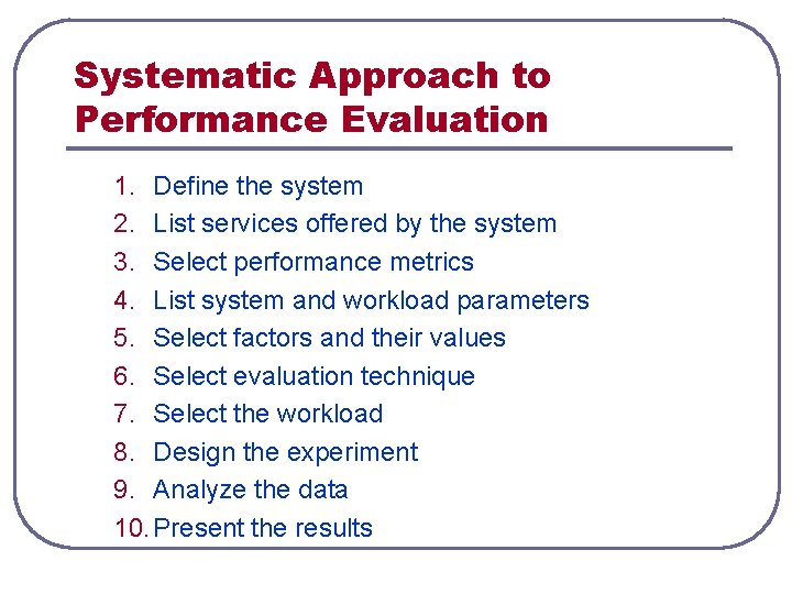 Systematic Approach to Performance Evaluation 1. Define the system 2. List services offered by Systematic Approach to Performance Evaluation 1. Define the system 2. List services offered by