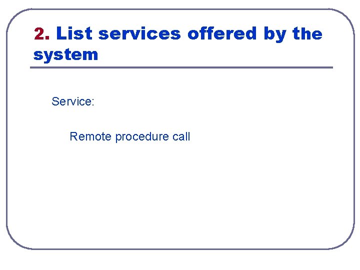 2. List services offered by the system Service: Remote procedure call 2. List services offered by the system Service: Remote procedure call