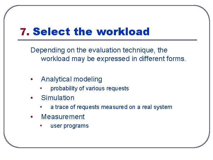 7. Select the workload Depending on the evaluation technique, the workload may be expressed 7. Select the workload Depending on the evaluation technique, the workload may be expressed