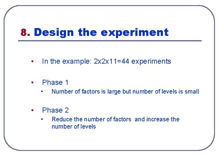 8. Design the experiment • In the example: 2 x 2 x 11=44 experiments 8. Design the experiment • In the example: 2 x 2 x 11=44 experiments