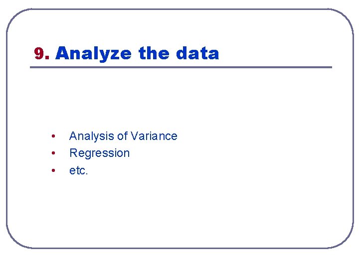 9. Analyze the data • • • Analysis of Variance Regression etc. 9. Analyze the data • • • Analysis of Variance Regression etc.