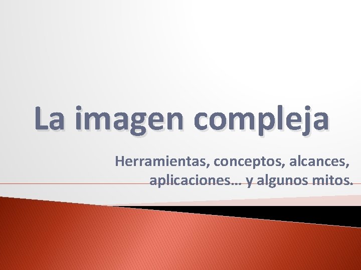 La imagen compleja Herramientas, conceptos, alcances, aplicaciones… y algunos mitos. 