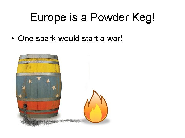 Europe is a Powder Keg! • One spark would start a war! 