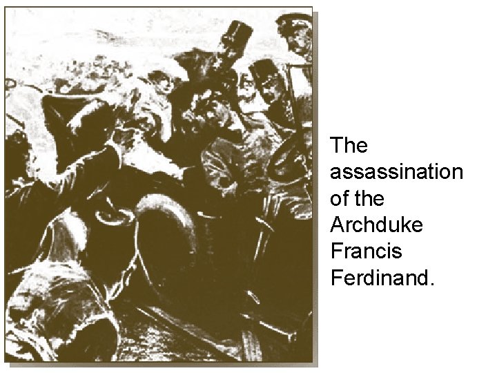 • The assassination of the Archduke Francis Ferdinand. 