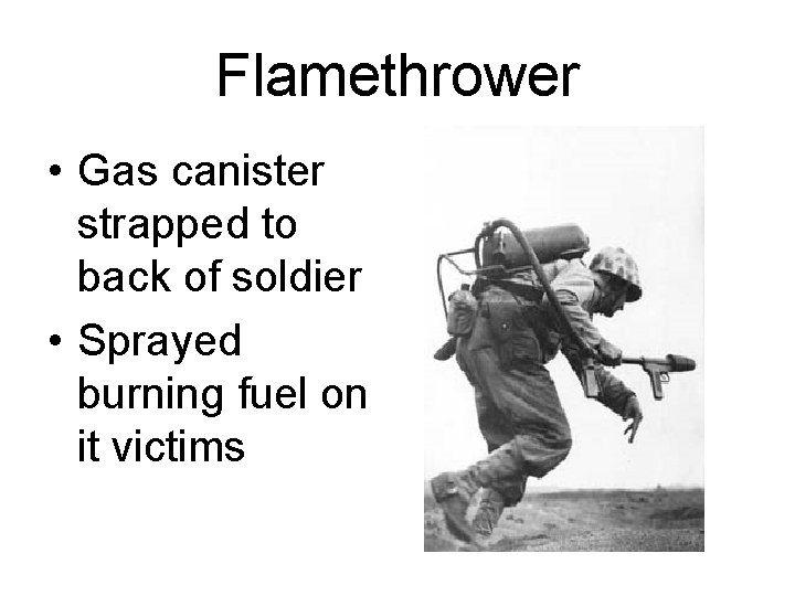 Flamethrower • Gas canister strapped to back of soldier • Sprayed burning fuel on