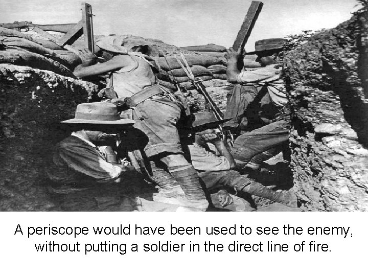 A periscope would have been used to see the enemy, without putting a soldier