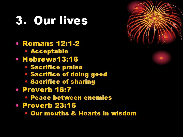 3. Our lives • Romans 12: 1 -2 • Acceptable • Hebrews 13: 16