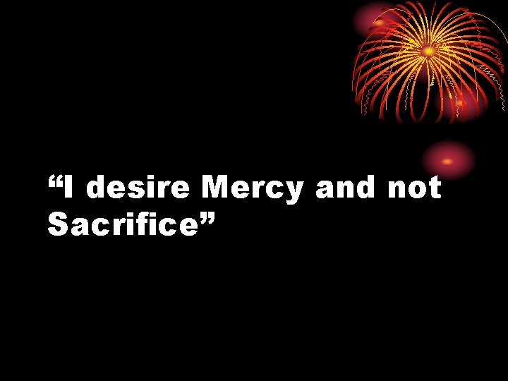 “I desire Mercy and not Sacrifice” 