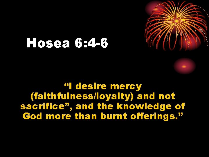Hosea 6: 4 -6 “I desire mercy (faithfulness/loyalty) and not sacrifice”, and the knowledge
