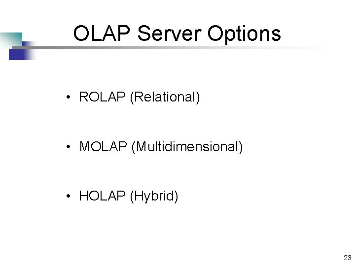 OLAP Server Options • ROLAP (Relational) • MOLAP (Multidimensional) • HOLAP (Hybrid) 23 