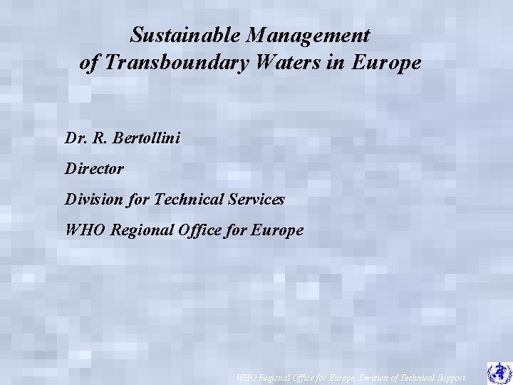 Sustainable Management of Transboundary Waters in Europe Dr. R. Bertollini Director Division for Technical