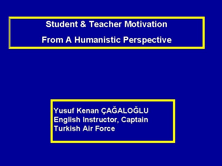 Student & Teacher Motivation From A Humanistic Perspective Yusuf Kenan ÇAĞALOĞLU English Instructor, Captain Student & Teacher Motivation From A Humanistic Perspective Yusuf Kenan ÇAĞALOĞLU English Instructor, Captain